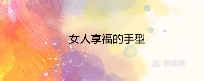 女人享福的手型 好命富貴的手相
