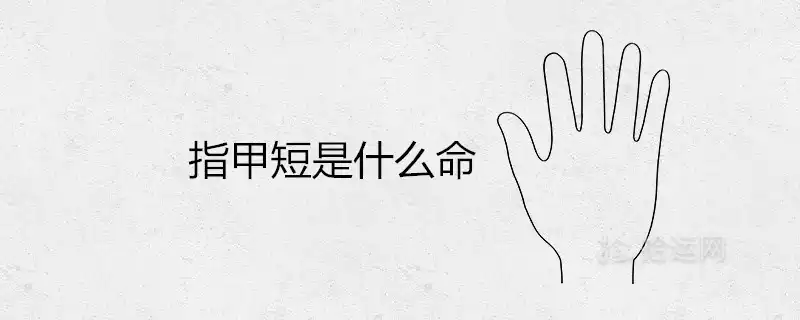 指甲短是什麼命 從手指形狀看富貴