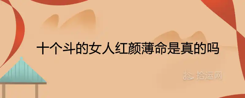 十個斗的女人紅顏薄命是真的嗎 一生命運是吉是凶