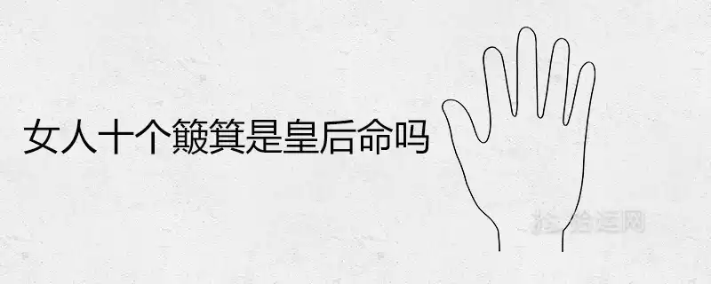 女人十個簸箕是皇后命嗎 0個斗的人是什麼命