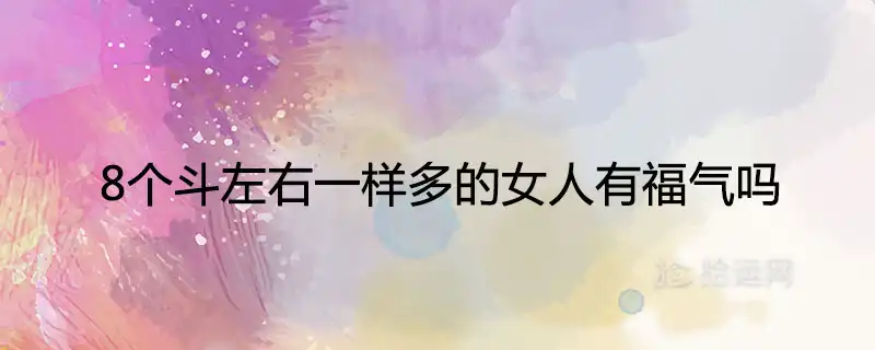8個鬥左右一樣多的女人有福氣嗎