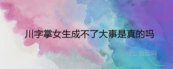 川字掌女生成不了大事是真的嗎 一生命運好不好