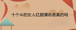 十個斗的女人紅顏薄命是真的嗎 一生命運是吉是凶
