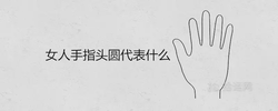 女人手指頭圓代表什麼 圓形好還是方形好