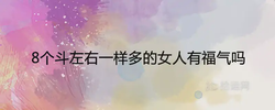 8個鬥左右一樣多的女人有福氣嗎